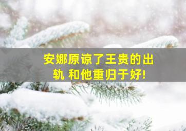 安娜原谅了王贵的出轨 和他重归于好!